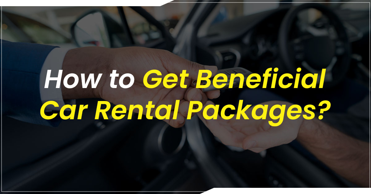 How to Get Beneficial Car Rental Packages