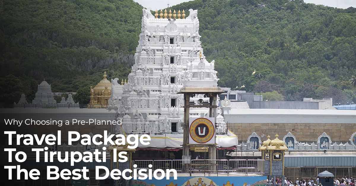 Why Choosing a Pre-Planned Travel Package to Tirupati is the Best Decision