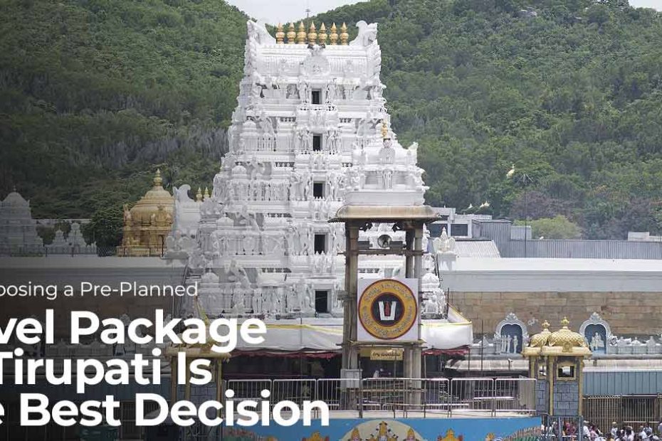 Why Choosing a Pre-Planned Travel Package to Tirupati is the Best Decision