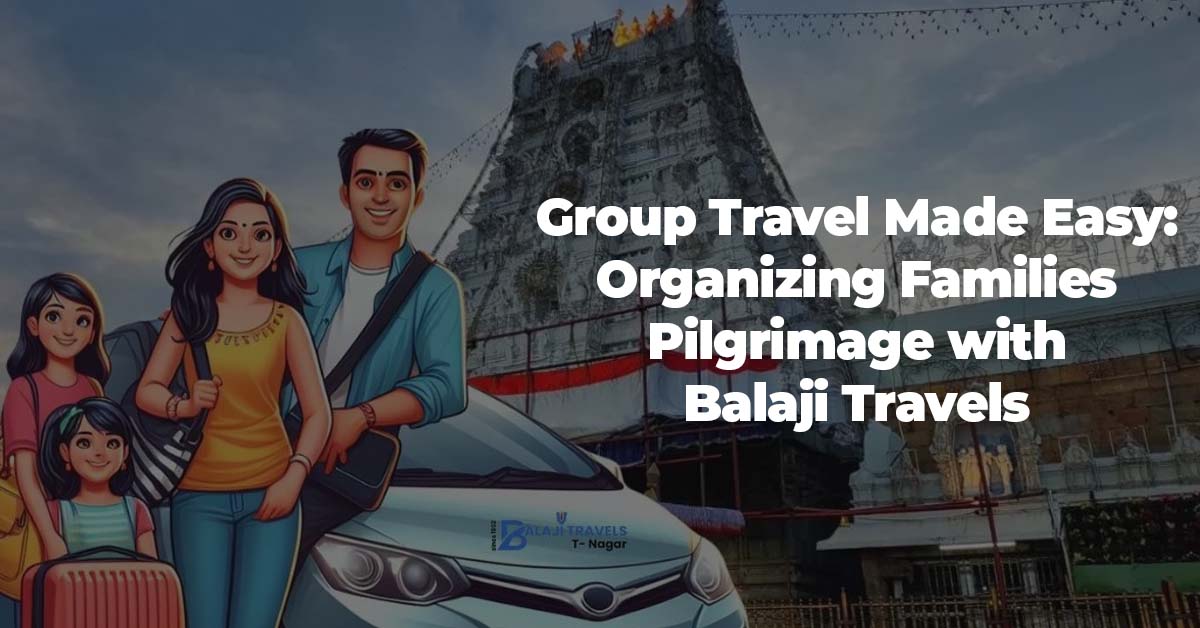 Group Travel Made Easy Organizing Families Pilgrimage with Balaji Travels 