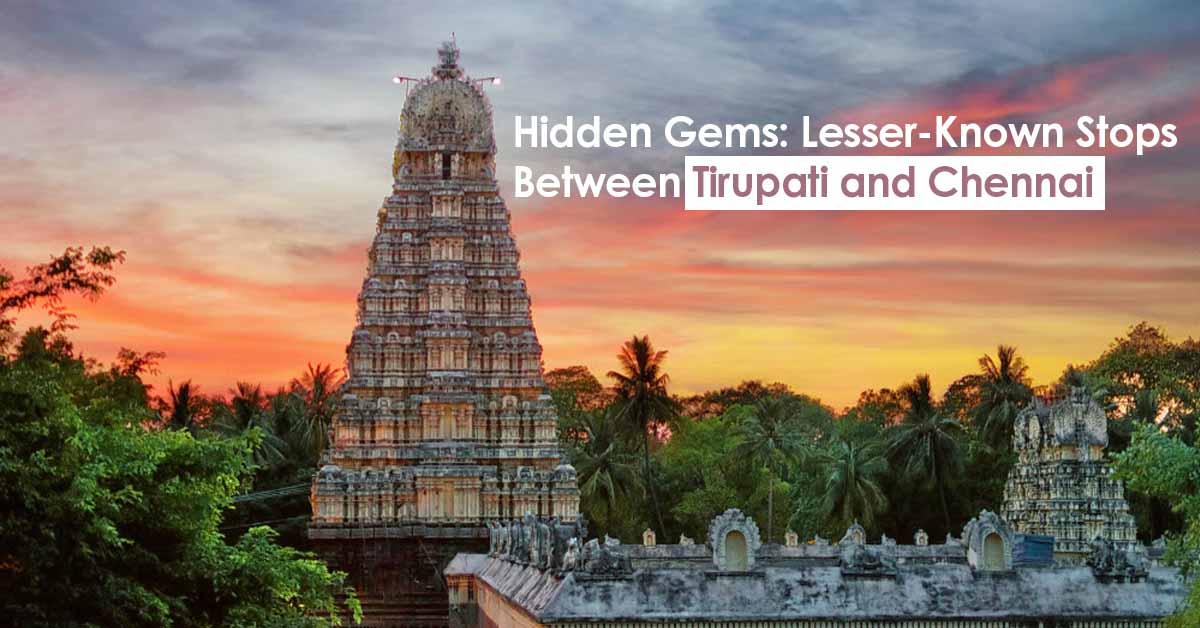 Hidden Gems: Lesser-Known Stops Between Tirupati and Chennai