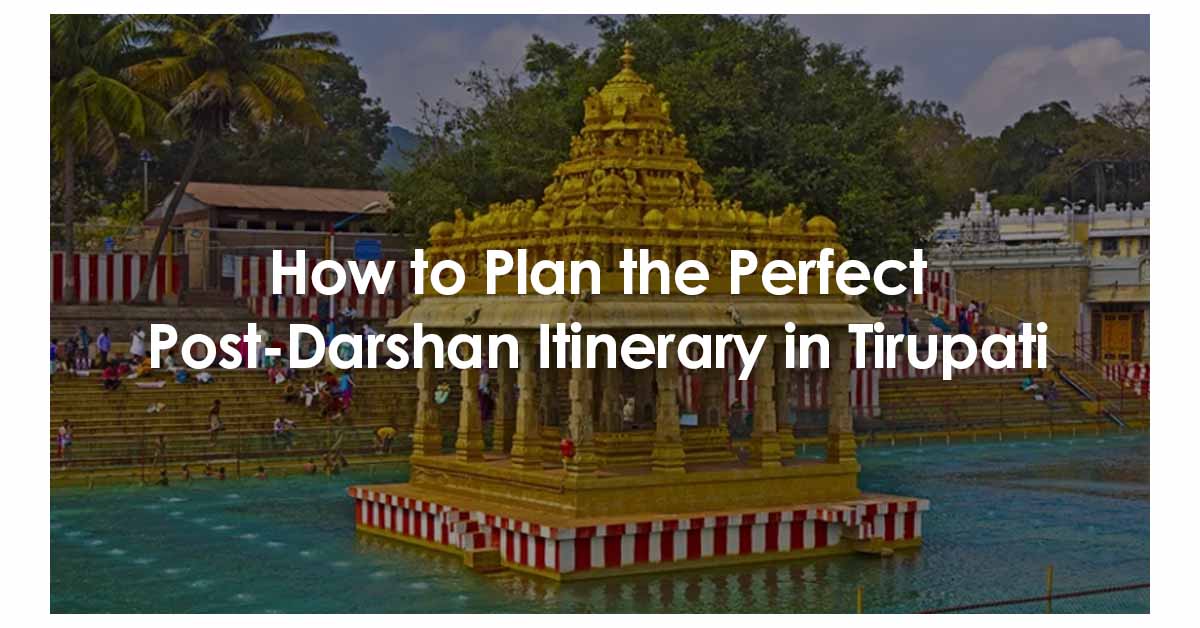 How to Plan the Perfect Post Darshan Itinerary in Tirupati